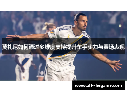 莫扎尼如何通过多维度支持提升车手实力与赛场表现 莫扎尼如何通过多维度支持提升车手实力与赛场表现