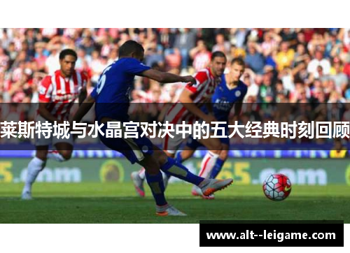 莱斯特城与水晶宫对决中的五大经典时刻回顾