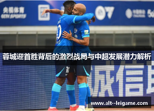 蓉城迎首胜背后的激烈战局与中超发展潜力解析