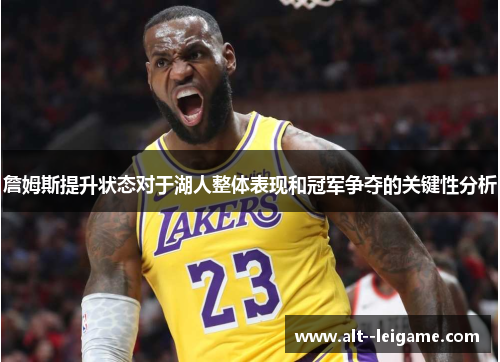 詹姆斯提升状态对于湖人整体表现和冠军争夺的关键性分析