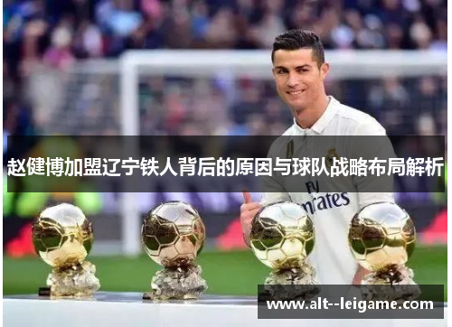 赵健博加盟辽宁铁人背后的原因与球队战略布局解析 赵健博加盟辽宁铁人背后的原因与球队战略布局解析