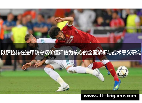 以萨拉赫在法甲防守端价值评估为核心的全面解析与战术意义研究