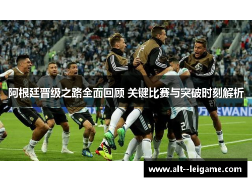 阿根廷晋级之路全面回顾 关键比赛与突破时刻解析 阿根廷晋级之路全面回顾 关键比赛与突破时刻解析