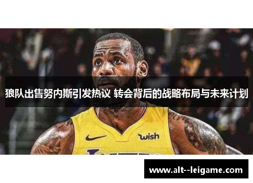 狼队出售努内斯引发热议 转会背后的战略布局与未来计划