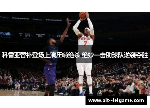 科雷亚替补登场上演压哨绝杀 绝妙一击助球队逆袭夺胜