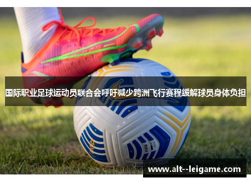 国际职业足球运动员联合会呼吁减少跨洲飞行赛程缓解球员身体负担