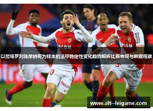 以劳塔罗对阵摩纳哥为样本的法甲稳定性变化趋势解析比赛表现与数据观察