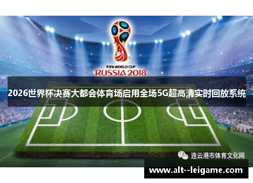 2026世界杯决赛大都会体育场启用全场5G超高清实时回放系统 2026世界杯决赛大都会体育场启用全场5G超高清实时回放系统