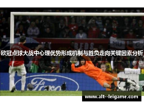 欧冠点球大战中心理优势形成机制与胜负走向关键因素分析 欧冠点球大战中心理优势形成机制与胜负走向关键因素分析