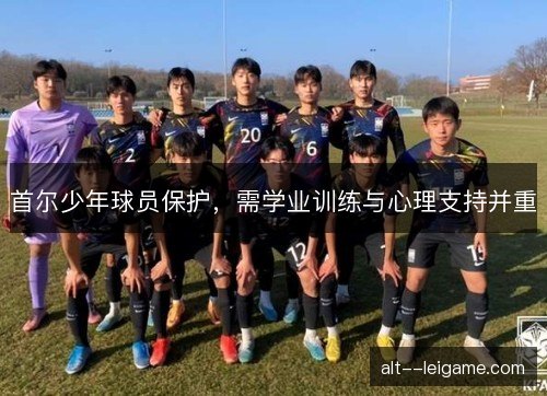 首尔少年球员保护,需学业训练与心理支持并重 首尔少年球员保护,需学业训练与心理支持并重